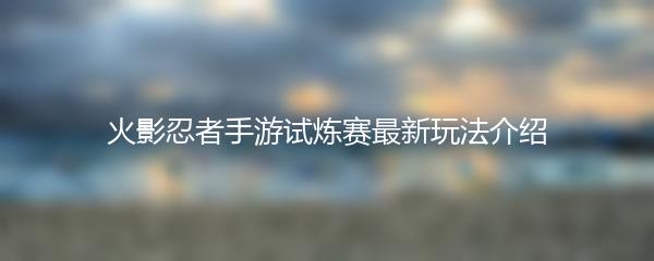 火影忍者手游试炼赛最新玩法介绍
