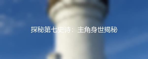 探秘第七史诗：主角身世揭秘