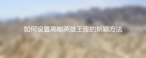 如何设置高能英雄王座的新颖方法