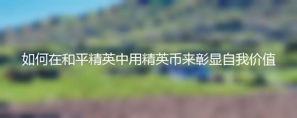 如何在和平精英中用精英币来彰显自我价值