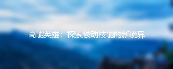 高能英雄：探索被动技能的新境界