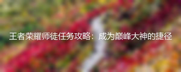 王者荣耀师徒任务攻略：成为巅峰大神的捷径