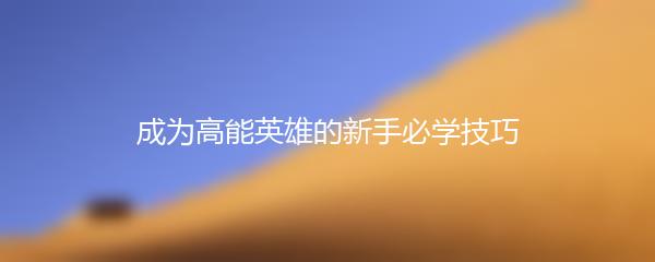 成为高能英雄的新手必学技巧