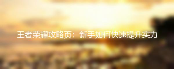 王者荣耀攻略页：新手如何快速提升实力