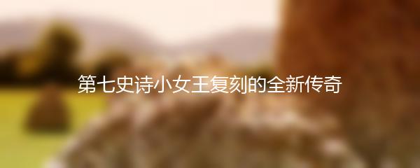 第七史诗小女王复刻的全新传奇