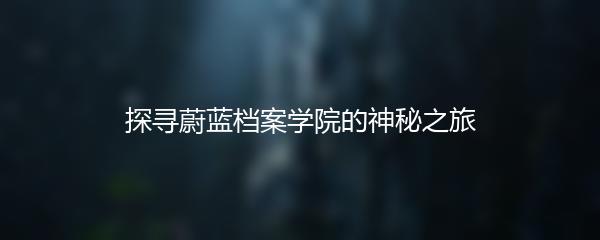 探寻蔚蓝档案学院的神秘之旅