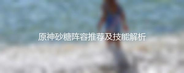 原神砂糖阵容推荐及技能解析