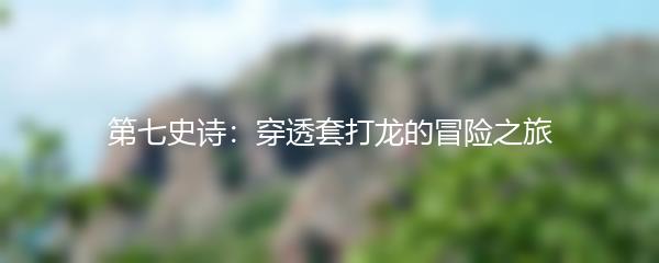 第七史诗：穿透套打龙的冒险之旅