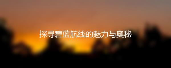探寻碧蓝航线的魅力与奥秘