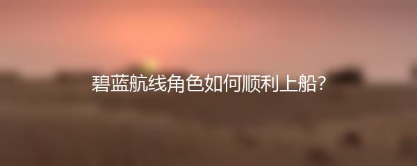 碧蓝航线角色如何顺利上船？