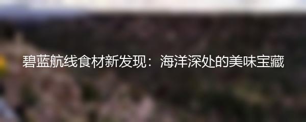 碧蓝航线食材新发现：海洋深处的美味宝藏