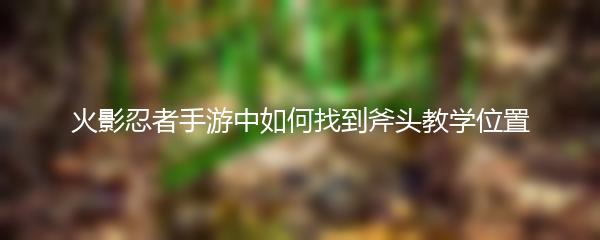 火影忍者手游中如何找到斧头教学位置