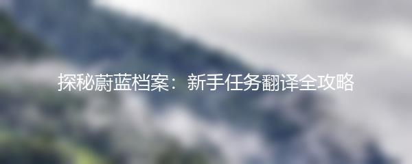 探秘蔚蓝档案：新手任务翻译全攻略