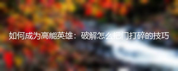 如何成为高能英雄：破解怎么把门打碎的技巧