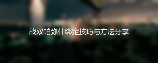战双帕弥什绑定技巧与方法分享
