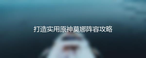 打造实用原神莫娜阵容攻略
