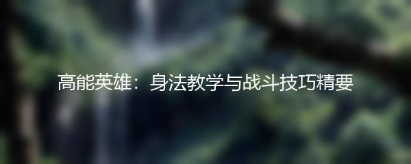 高能英雄：身法教学与战斗技巧精要