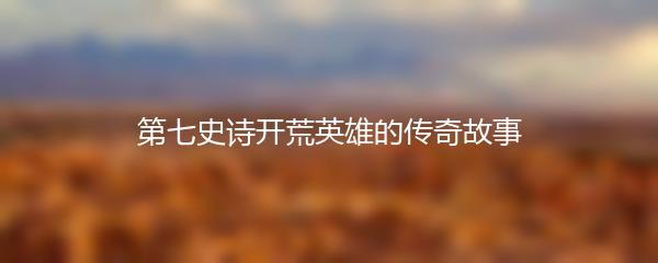 第七史诗开荒英雄的传奇故事