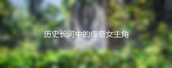 历史长河中的传奇女主角