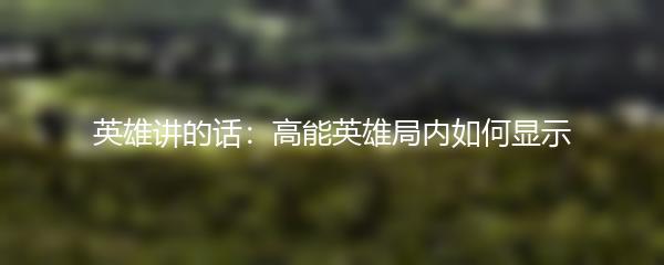 英雄讲的话：高能英雄局内如何显示