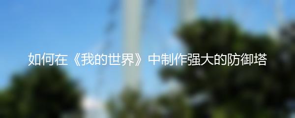 如何在《我的世界》中制作强大的防御塔