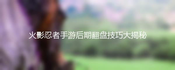 火影忍者手游后期翻盘技巧大揭秘