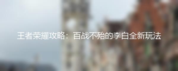 王者荣耀攻略：百战不殆的李白全新玩法