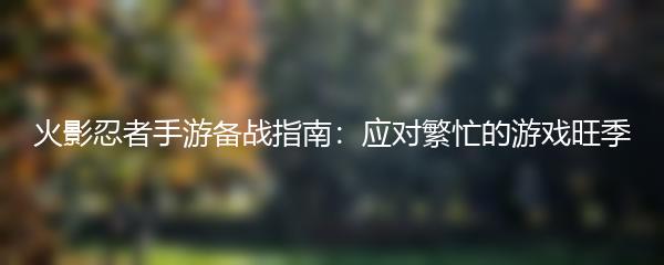 火影忍者手游备战指南：应对繁忙的游戏旺季