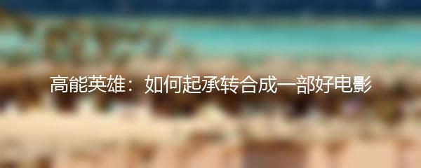 高能英雄：如何起承转合成一部好电影