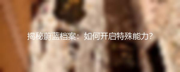 揭秘蔚蓝档案：如何开启特殊能力？