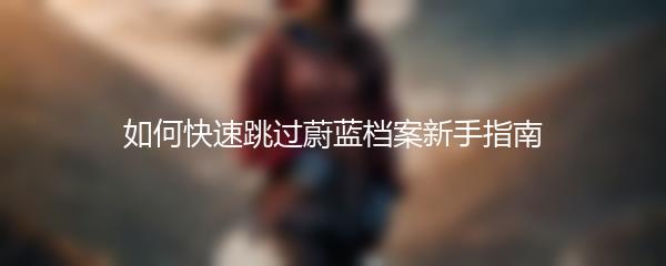 如何快速跳过蔚蓝档案新手指南