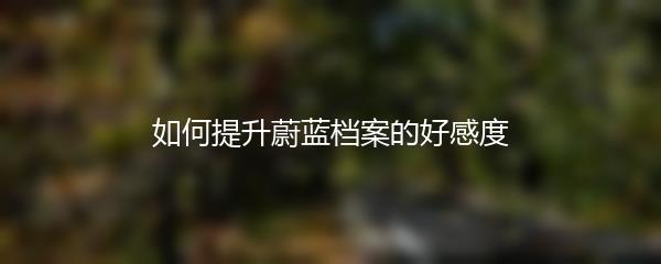 如何提升蔚蓝档案的好感度