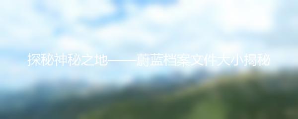 探秘神秘之地——蔚蓝档案文件大小揭秘