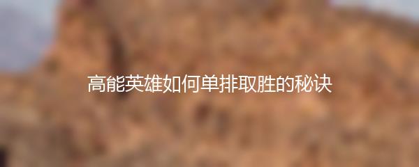 高能英雄如何单排取胜的秘诀