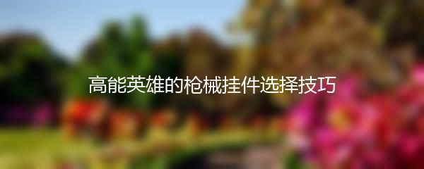 高能英雄的枪械挂件选择技巧