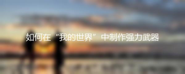 如何在“我的世界”中制作强力武器