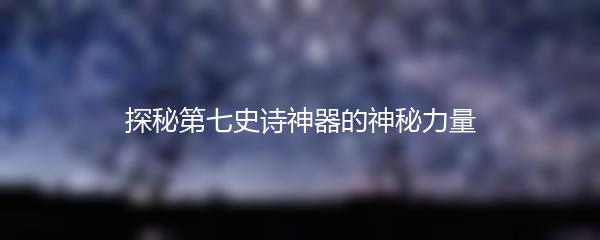 探秘第七史诗神器的神秘力量