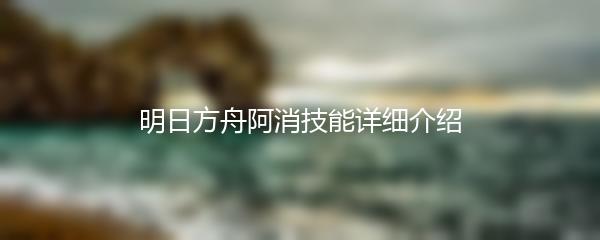 明日方舟阿消技能详细介绍