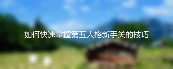 如何快速掌握第五人格新手关的技巧