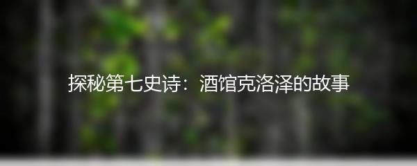 探秘第七史诗：酒馆克洛泽的故事