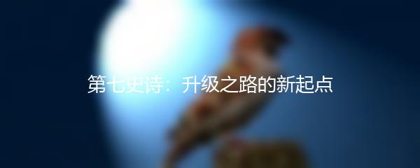 第七史诗：升级之路的新起点
