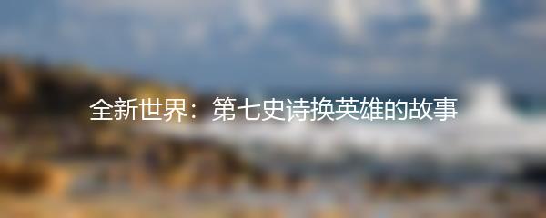 全新世界：第七史诗换英雄的故事