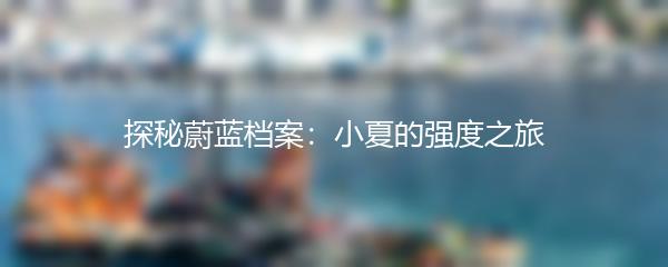 探秘蔚蓝档案：小夏的强度之旅