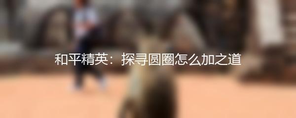 和平精英：探寻圆圈怎么加之道