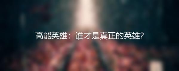 高能英雄：谁才是真正的英雄？