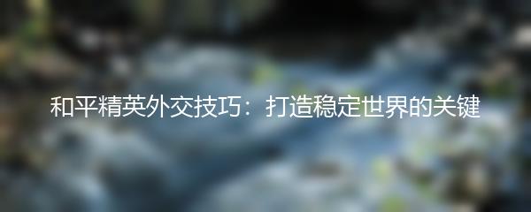 和平精英外交技巧：打造稳定世界的关键