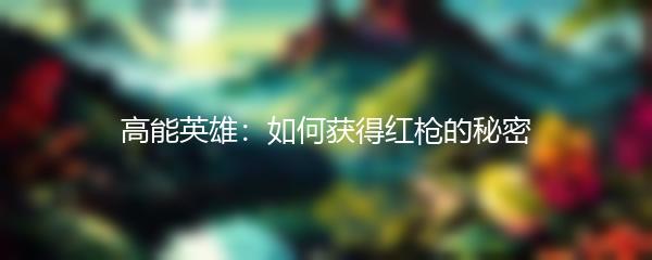 高能英雄：如何获得红枪的秘密
