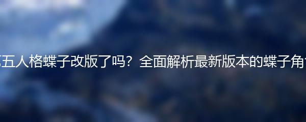 第五人格蝶子改版了吗？全面解析最新版本的蝶子角色