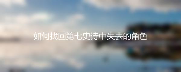 如何找回第七史诗中失去的角色