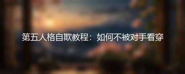 第五人格自欺教程：如何不被对手看穿